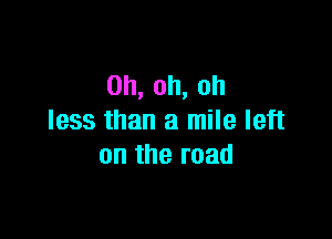 0h,oh,oh

less than a mile left
on the road