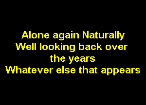 Alone again Naturally
Well looking back over

the years
Whatever else that appears