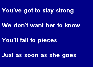 You've got to stay strong

We don't want her to know

You'll fall to pieces

Just as soon as she goes