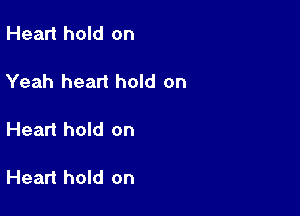 Heart hold on

Yeah heart hold on

Heart hold on

Heart hold on