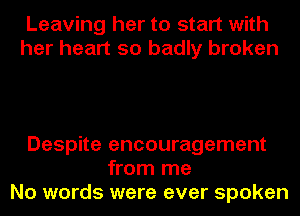 Leaving her to start with
her heart so badly broken

Despite encouragement
from me
No words were ever spoken