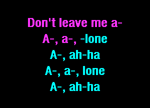 Don't leave me a-
A-, a-, -Ione

A-, ah-ha
A-, a-, lone
A-, ah-ha