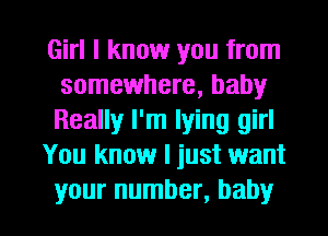 Girl I know you from
somewhere, baby
Really I'm lying girl

You know I just want

your number, baby I