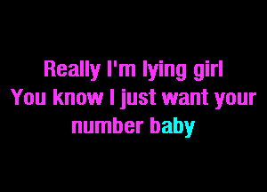 Really I'm lying girl

You know I just want your
number baby