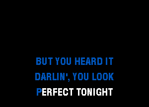 BUT YOU HEARD IT
DARLIH', YOU LOOK
PERFECT TONIGHT