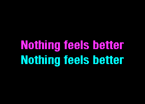 Nothing feels better

Nothing feels better
