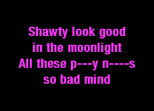 Shawty look good
in the moonlight

All these p---y n----s
so had mind