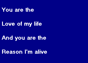 You are the

Love of my life

And you are the

Reason I'm alive