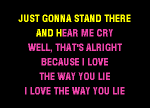 JUST GONNA STAND THERE
AND HEAR ME CRY
WELL, THAT'S ALBIGHT
BECAUSE I LOVE
THE WAY YOU LIE

I LOVE THE WAY YOU LIE l