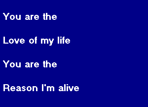 You are the

Love of my life

You are the

Reason I'm alive