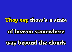 They say there's a state
of heaven somewhere

way beyond the clouds
