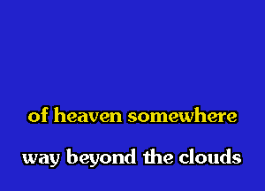 of heaven somewhere

way beyond the clouds