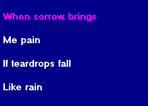 Me pain

If teardrops fall

Like rain