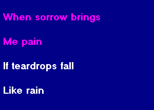 If teardrops fall

Like rain