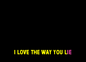 I LOVE THE WAY YOU LIE