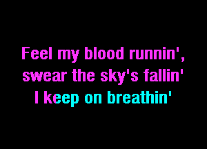 Feel my blood runnin',

swear the sky's fallin'
I keep on breathin'