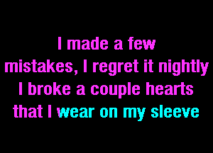 I made a few
mistakes, I regret it nightly
I broke a couple hearts
that I wear on my sleeve