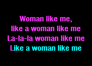 Woman like me,
like a woman like me
La-la-la woman like me
Like a woman like me