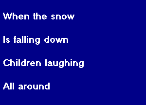 When the snow

Is falling down

Children laughing

All around