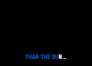 THAN THE SUN...