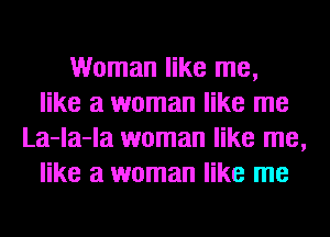 Woman like me,
like a woman like me
La-la-la woman like me,
like a woman like me