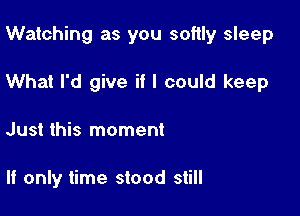 Watching as you softly sleep
What I'd give if I could keep

Just this moment

If only time stood still