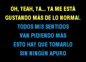 OH, YEAH, YA... YA ME ESTh
GUSTAHDO MRS DE L0 HORMRL
TODOS MIS SEHTIDOS
VAN PIDIEHDO MRS
ESTO HAY QUE TOMRRLO
SIH HIHGUH APURO