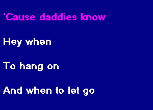 Hey when

To hang on

And when to let go