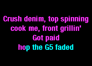 Crush denim, top spinning
cook me, front grillin'
Got paid
hop the G5 faded