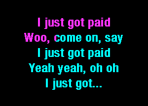 I just got paid
Woo, come on, say

I just got paid
Yeah yeah, oh oh
I just got...