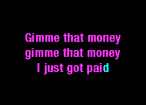 Gimme that money

gimme that money
I just got paid