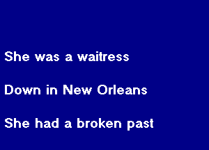 She was a waitress

Down in New Orleans

She had a broken past