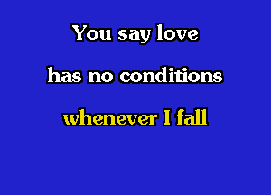 You say love

has no conditions

whenever I fall