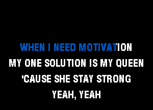 WHEN I NEED MOTIVATION
MY OHE SOLUTION IS MY QUEEN
'CAUSE SHE STAY STRONG
YEAH, YEAH