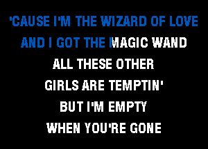 'CAUSE I'M THE WIZARD OF LOVE
AND I GOT THE MAGIC WAHD
ALL THESE OTHER
GIRLS ARE TEMPTIH'

BUT I'M EMPTY
WHEN YOU'RE GONE