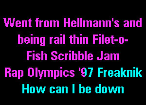 Went from Hellmann's and
being rail thin Filet-o-
Fish Scribble Jam
Rap Olympics '97 Freaknik
How can I be down