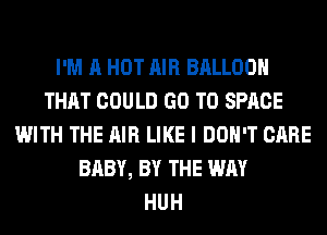 I'M A HOT AIR BALLOON
THAT COULD GO TO SPACE
WITH THE AIR LIKE I DON'T CARE
BABY, BY THE WAY
HUH