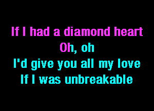 If I had a diamond heart
Oh, oh
I'd give you all my love
If I was unbreakable