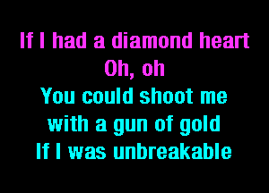 If I had a diamond heart
Oh, oh
You could shoot me
with a gun of gold
If I was unbreakable