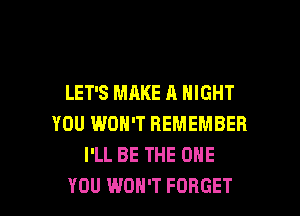 LET'S MAKE A NIGHT

YOU WON'T REMEMBER
I'LL BE THE ONE
YOU WON'T FORGET