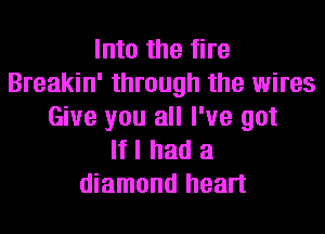 Into the fire
Breakin' through the wires
Give you all I've got
If I had a
diamond heart