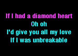 If I had a diamond heart
Oh oh
I'd give you all my love
If I was unbreakable