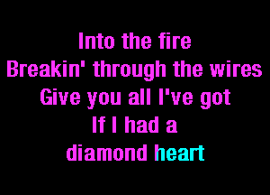 Into the fire
Breakin' through the wires
Give you all I've got
If I had a
diamond heart