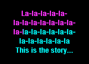 La-la-la-la-Ia-
la-la-la-la-la-la-la-
la-la-la-la-la-la-la-

la-Ia-la-la-Ia-la
This is the story...