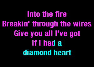 Into the fire
Breakin' through the wires
Give you all I've got
If I had a
diamond heart