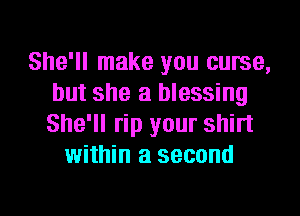 She'll make you curse,
but she a blessing
She'll rip your shirt

within a second