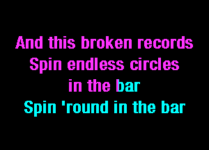 And this broken records
Spin endless circles
in the bar
Spin 'round in the bar