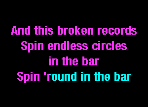 And this broken records
Spin endless circles
in the bar
Spin 'round in the bar