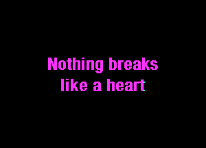 Nothing breaks

like a heart