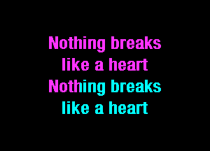 Nothing breaks
like a heart

Nothing breaks
like a heart